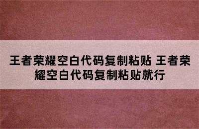 王者荣耀空白代码复制粘贴 王者荣耀空白代码复制粘贴就行